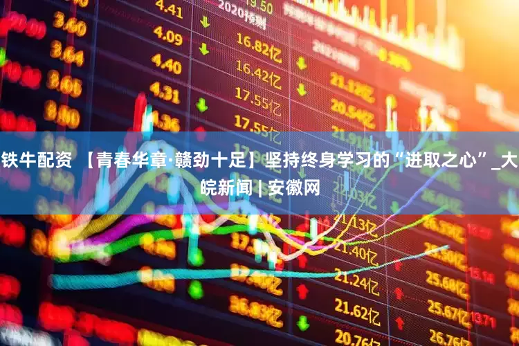 铁牛配资 【青春华章·赣劲十足】坚持终身学习的“进取之心”_大皖新闻 | 安徽网