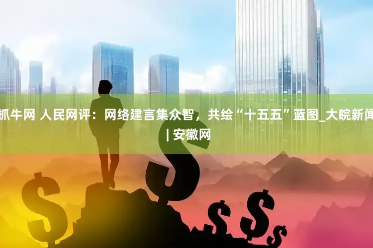 抓牛网 人民网评：网络建言集众智，共绘“十五五”蓝图_大皖新闻 | 安徽网
