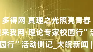 多得网 真理之光照亮青春征程——“理来我网·理论专家校园行”活动侧记_大皖新闻 | 安徽网