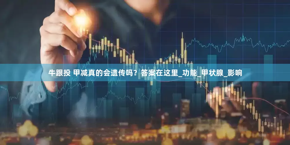 牛跟投 甲减真的会遗传吗？答案在这里_功能_甲状腺_影响