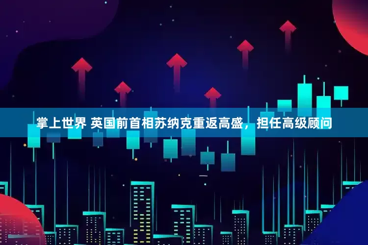 掌上世界 英国前首相苏纳克重返高盛，担任高级顾问