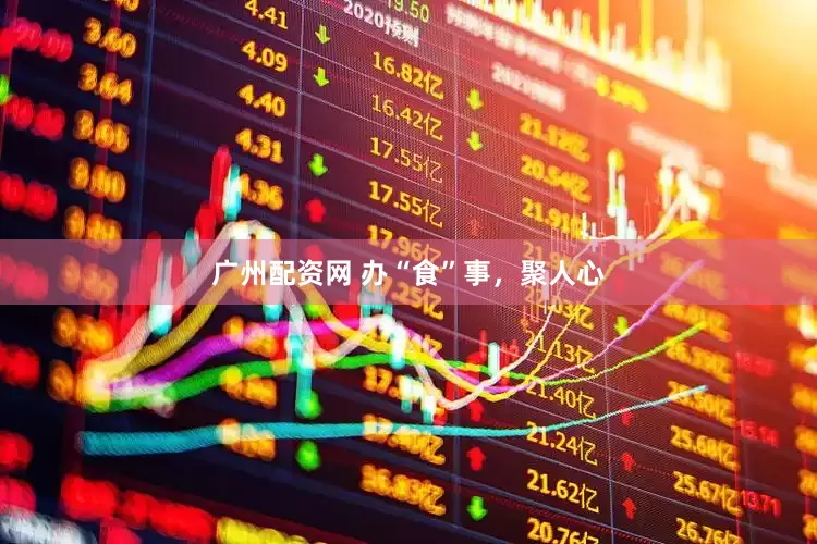 广州配资网 办“食”事，聚人心