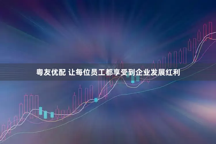 粤友优配 让每位员工都享受到企业发展红利
