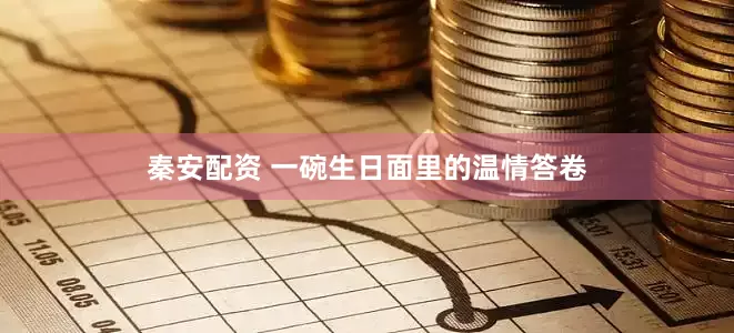 秦安配资 一碗生日面里的温情答卷