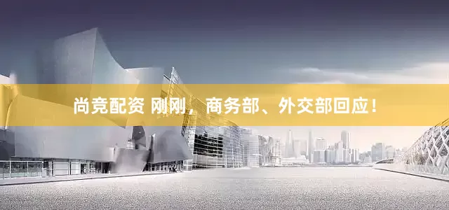 尚竞配资 刚刚，商务部、外交部回应！