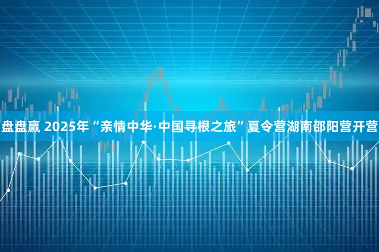 盘盘赢 2025年“亲情中华·中国寻根之旅”夏令营湖南邵阳营开营