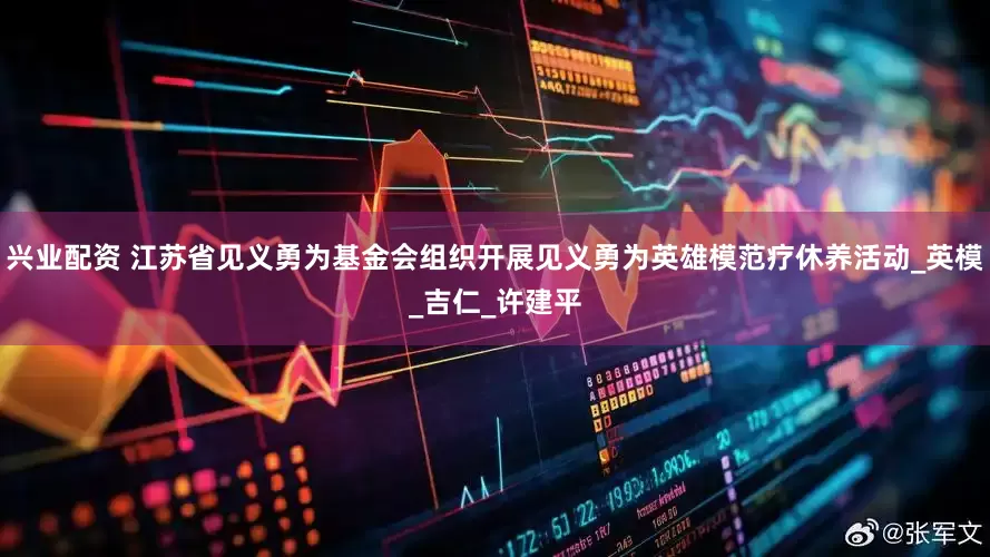 兴业配资 江苏省见义勇为基金会组织开展见义勇为英雄模范疗休养活动_英模_吉仁_许建平