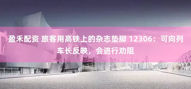 盈禾配资 旅客用高铁上的杂志垫脚 12306：可向列车长反映，会进行劝阻